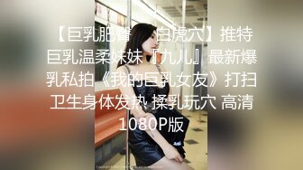 【巨乳肥臀❤️白虎穴】推特巨乳温柔妹妹『九儿』最新爆乳私拍《我的巨乳女友》打扫卫生身体发热 揉乳玩穴 高清1080P版