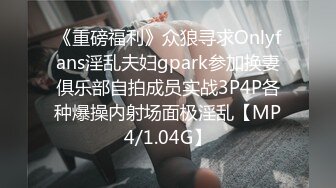 《重磅福利》众狼寻求Onlyfans淫乱夫妇gpark参加换妻俱乐部自拍成员实战3P4P各种爆操内射场面极淫乱【MP4/1.04G】