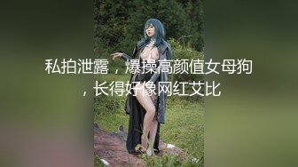 私拍泄露，爆操高颜值女母狗，长得好像网红艾比