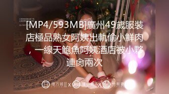 [MP4/593MB]廣州49歲服裝店極品熟女阿姨出軌偷小鮮肉，一線天鮑魚阿姨酒店被小夥連肏兩次