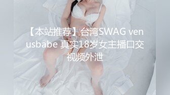 【本站推荐】台湾SWAG venusbabe 真实18岁女主播口交视频外泄