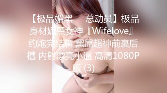 【极品媚黑❤️总动员】极品身材媚黑女神『Wifelove』约炮完结篇 黑屌超神前裹后槽 内射漂亮小逼 高清1080P版 (3)