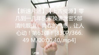 【新速片遞】【上古资源】零几到一几年良家换妻泄密5部 清纯靓丽，青春的气息，让人心动！第61弹！[830P/366.49 M/00:00:40/mp4]