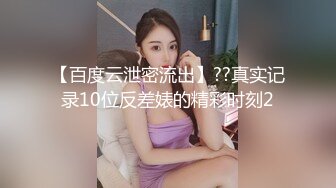 【百度云泄密流出】??真实记录10位反差婊的精彩时刻2