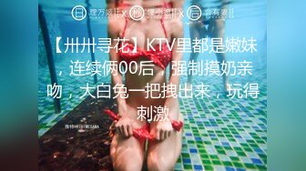 【卅卅寻花】KTV里都是嫩妹，连续俩00后，强制摸奶亲吻，大白兔一把拽出来，玩得刺激