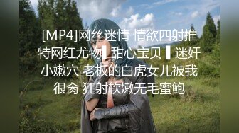 [MP4]网丝迷情 情欲四射推特网红尤物▌甜心宝贝 ▌迷奸小嫩穴 老板的白虎女儿被我很肏 狂射软嫩无毛蜜鲍