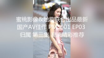 蜜桃影像&她趣联合出品最新国产AV佳作 PMS001 EP03 归属 第三集 高清精彩推荐