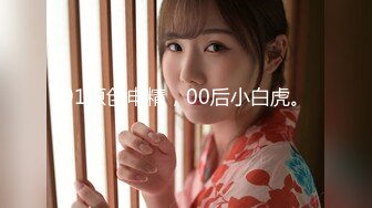 【最强档??91大神】美少女杀手『最爱萝莉』高清HD增强版??啪操破处内射00后高级野模 水蛇腰沉浸式做爱露脸