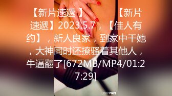 【新片速遞 】 ♈ ♈ ♈【新片速遞】2023.5.7，【佳人有约】，新人良家，到家中干她，大神同时还撩骚着其他人，牛逼翻了[672MB/MP4/01:27:29]