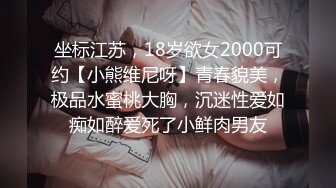 坐标江苏，18岁欲女2000可约【小熊维尼呀】青春貌美，极品水蜜桃大胸，沉迷性爱如痴如醉爱死了小鲜肉男友