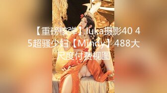 ✿【重磅核弹】luka摄影40 45超骚少妇【Mindy】488大尺度付费视图