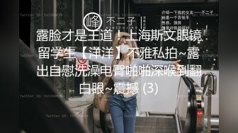 露脸才是王道！上海斯文眼镜留学生【洋洋】不雅私拍~露出自慰洗澡电臀啪啪深喉到翻白眼~震撼 (3)