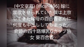 (中文字幕) [mcsr-496] 嫁に禁欲させられていた僕は上京してきた嫁母の百合香さんに何度も中出ししてしまった… 奇跡の四十路爆乳Gカップ熟女 葵百合香