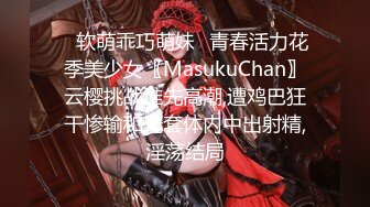 ✿软萌乖巧萌妹✿青春活力花季美少女〖MasukuChan〗云樱挑战谁先高潮,遭鸡巴狂干惨输和无套体内中出射精,淫荡结局