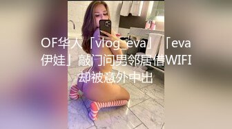 OF华人「vlog_eva」「eva伊娃」敲门问男邻居借WIFI却被意外中出