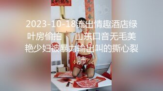 2023-10-18流出情趣酒店绿叶房偷拍❤️山东口音无毛美艳少妇被暴力输出叫的撕心裂肺