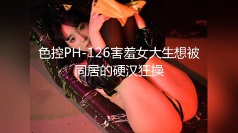 色控PH-126害羞女大生想被同居的硬汉狂操