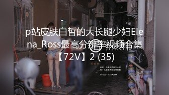 p站皮肤白皙的大长腿少妇Elena_Ross最高分辨率视频合集【72V】2 (35)