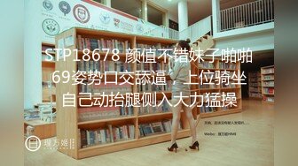 STP18678 颜值不错妹子啪啪69姿势口交舔逼，上位骑坐自己动抬腿侧入大力猛操