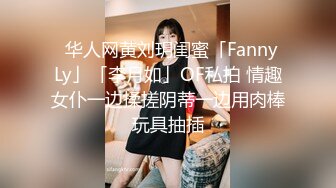 ✨华人网黄刘玥闺蜜「Fanny Ly」「李月如」OF私拍 情趣女仆一边揉搓阴蒂一边用肉棒玩具抽插