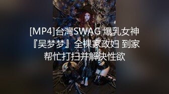 [MP4]台灣SWAG 爆乳女神『吴梦梦』全裸家政妇 到家帮忙打扫并解決性欲