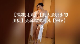 【福娃贝贝】【胸大会喷水的贝贝】无套爆操巨乳【94V】 (76)