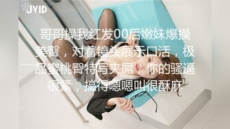 哥哥操我红发00后嫩妹爆操美臀，对着镜头展示口活，极品蜜桃臀特写夹屌，你的骚逼很紧，搞得嗯嗯叫很酥麻