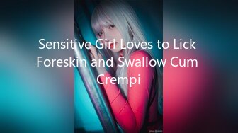 Sensitive Girl Loves to Lick Foreskin and Swallow Cum Crempi