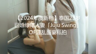 【2024年度新档】泰国23岁已婚绿帽人妻「Juju Swing」OF淫乱盛宴私拍