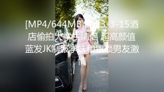 [MP4/644MB]2023-3-15酒店偷拍大学生情侣 超高颜值蓝发JK制服学妹和猥琐男友激情