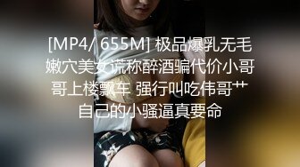 [MP4/ 655M] 极品爆乳无毛嫩穴美女谎称醉酒骗代价小哥哥上楼飘车 强行叫吃伟哥艹自己的小骚逼真要命