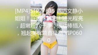 [MP4]STP27675 乖巧文静小姐姐！屁股抹精油！油光程亮，超嫩粉穴干净，振动棒插入，翘起美臀简直极品 VIP0600