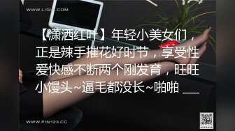 【潇洒红叶】年轻小美女们，正是辣手摧花好时节，享受性爱快感不断两个刚发育，旺旺小馒头~逼毛都没长~啪啪 ___