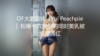 OF大眼萌妹「Yui Peachpie」粉嫩小穴挨操的同时美乳被抓得通红