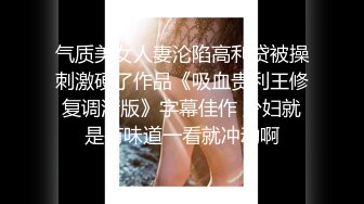 气质美女人妻沦陷高利贷被操刺激硬了作品《吸血贵利王修复调清版》字幕佳作 少妇就是有味道一看就冲动啊