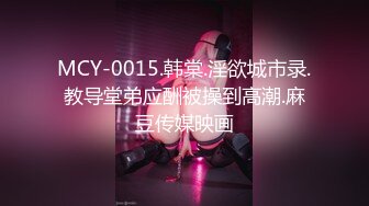 MCY-0015.韩棠.淫欲城市录.教导堂弟应酬被操到高潮.麻豆传媒映画