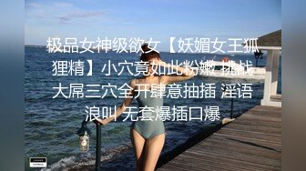 极品女神级欲女【妖媚女王狐狸精】小穴竟如此粉嫩 挑战大屌三穴全开肆意抽插 淫语浪叫 无套爆插口爆