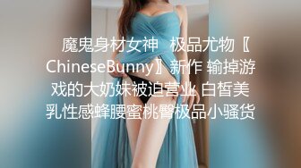 ✿魔鬼身材女神✿极品尤物〖ChineseBunny〗新作 输掉游戏的大奶妹被迫营业 白皙美乳性感蜂腰蜜桃臀极品小骚货