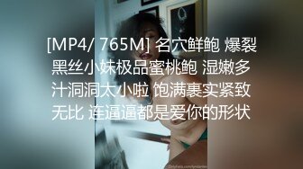 [MP4/ 765M] 名穴鲜鲍 爆裂黑丝小妹极品蜜桃鲍 湿嫩多汁洞洞太小啦 饱满裹实紧致无比 连逼逼都是爱你的形状