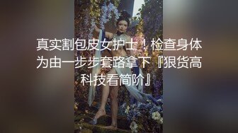 真实割包皮女护士！检查身体为由一步步套路拿下『狠货高科技看简阶』