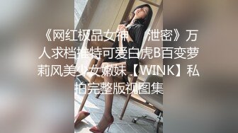 《网红极品女神⚫️泄密》万人求档推特可爱白虎B百变萝莉风美少女嫩妹【WINK】私拍完整版视图集