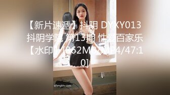 【新片速遞】抖阴 DYXY013 抖阴学院 第13期 性爱百家乐【水印】[862MB/MP4/47:10]