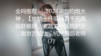 全网推荐☆✨2024原创约炮大神，【推特一杆钢枪】千元高级群最新，南昌二甲医院护士，南京艺校生，杭州舞蹈老师 (7)