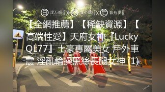 【全網推薦】【稀缺資源】【高端性愛】天府女神『LuckyQL77』土豪專屬美女 戶外車震 淫亂輪操黑絲長腿女神 (1)