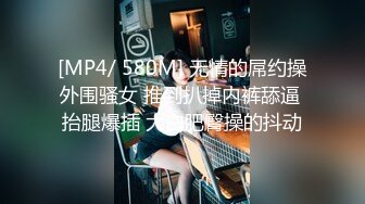 [MP4/ 580M] 无情的屌约操外围骚女 推到扒掉内裤舔逼 抬腿爆插 大白肥臀操的抖动