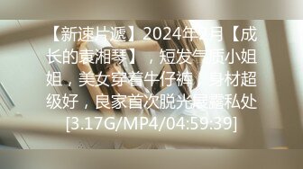 【新速片遞】2024年2月【成长的袁湘琴】，短发气质小姐姐，美女穿着牛仔裤，身材超级好，良家首次脱光展露私处[3.17G/MP4/04:59:39]