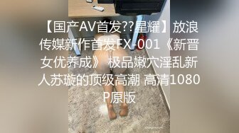 【国产AV首发??星耀】放浪传媒新作首发FX-001《新晋女优养成》 极品嫩穴淫乱新人苏璇的顶级高潮 高清1080P原版