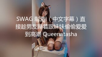 SWAG 刺激!（中文字幕）直接趁男友睡着跟妹妹偷偷爱爱到高潮 Queenatasha