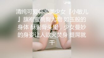 清纯可爱邻家美少女『小敏儿』旗袍蜜桃臀尤物 如玉般的身体 酥到骨头里，少女曼妙的身姿让人欲火焚身 提屌就干