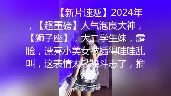 ♈ ♈ ♈ 【新片速遞】2024年，【超重磅】人气泡良大神，【狮子座】，大二学生妹，露脸，漂亮小美女被插得哇哇乱叫，这表情太鼓舞斗志了，推荐